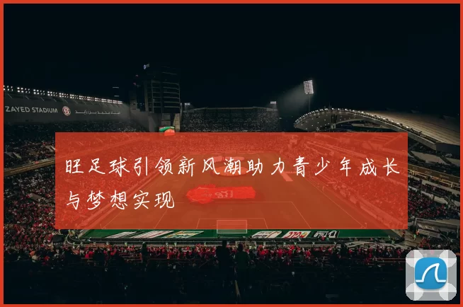 旺足球引领新风潮助力青少年成长与梦想实现