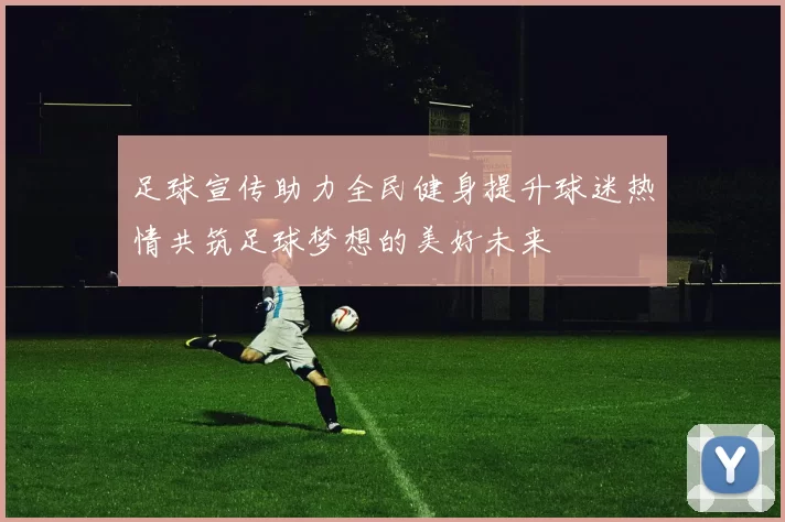 足球宣传助力全民健身提升球迷热情共筑足球梦想的美好未来