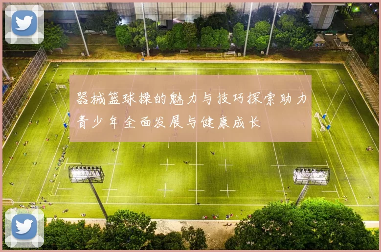器械篮球操的魅力与技巧探索助力青少年全面发展与健康成长
